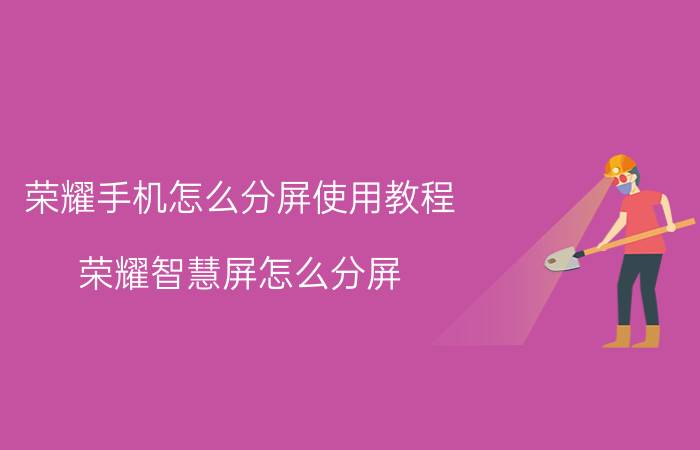 荣耀手机怎么分屏使用教程 荣耀智慧屏怎么分屏？